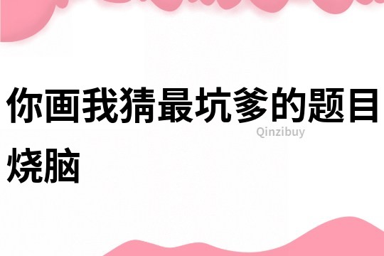 你畫我猜最坑爹的題目燒腦