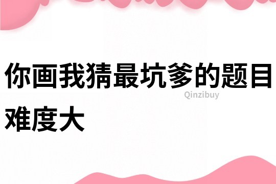 你畫我猜最坑爹的題目難度大