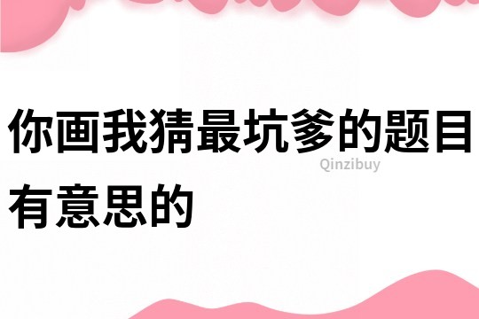 你畫我猜最坑爹的題目有意思的