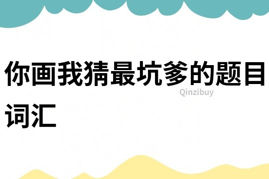 你畫我猜最坑爹的題目詞匯