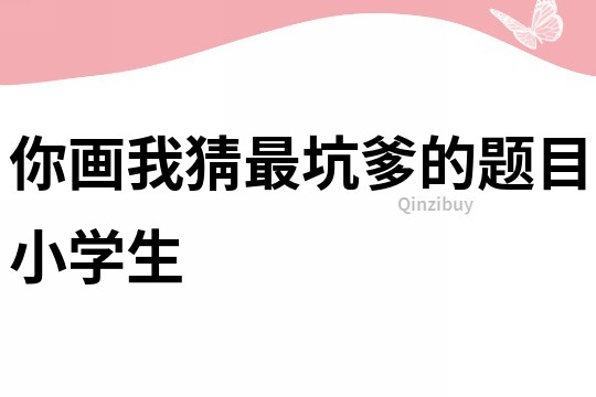 你畫我猜最坑爹的題目小學生