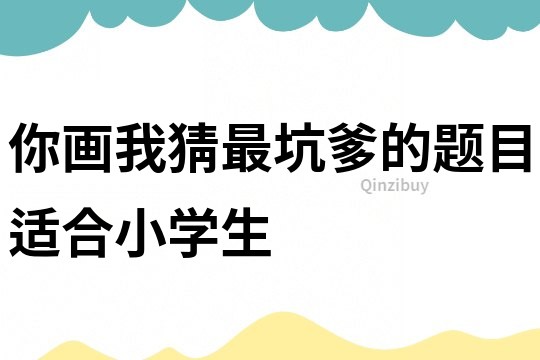 你畫我猜最坑爹的題目適合小學生