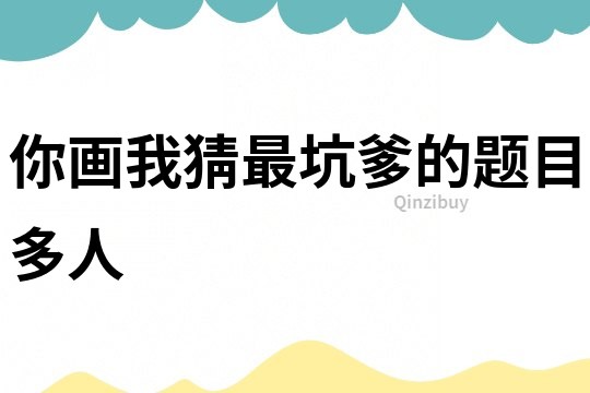 你畫(huà)我猜最坑爹的題目多人