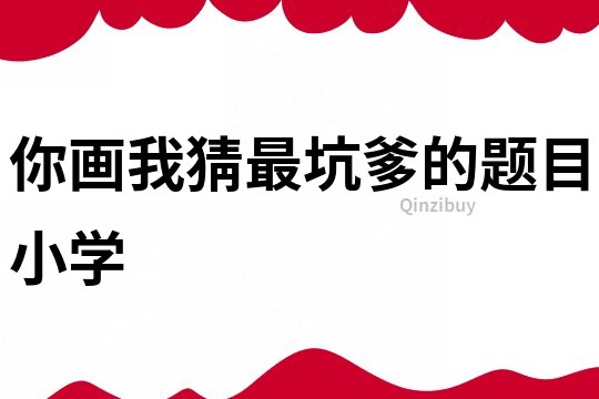 你畫我猜最坑爹的題目小學