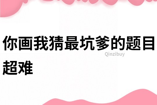 你畫我猜最坑爹的題目超難