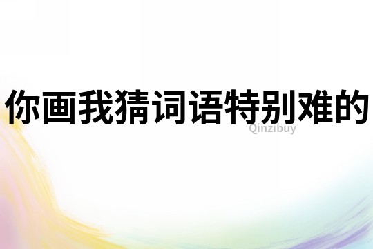 你畫我猜詞語特別難的