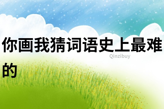 你畫我猜詞語史上最難的