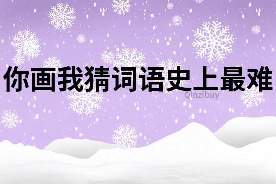你畫我猜詞語史上最難