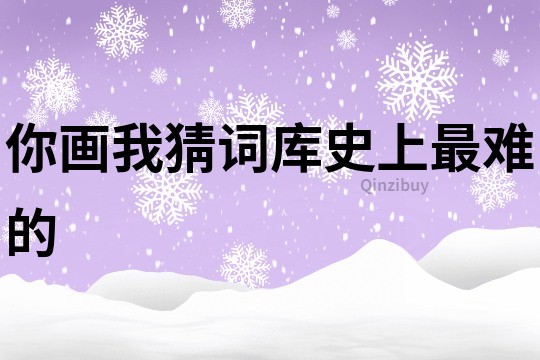 你畫我猜詞庫史上最難的