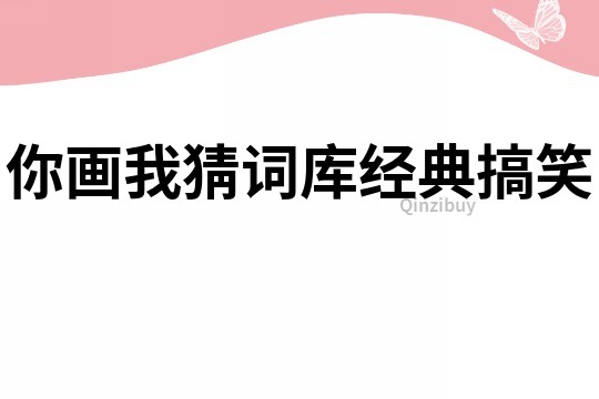 你畫我猜詞庫(kù)經(jīng)典搞笑