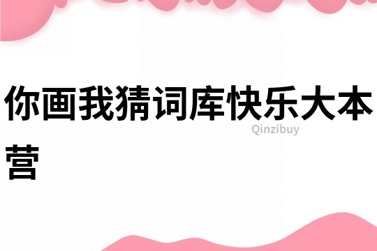 你畫(huà)我猜詞庫(kù)快樂(lè)大本營(yíng)