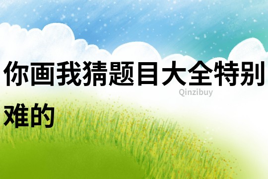 你畫我猜題目大全特別難的