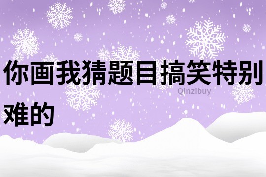 你畫我猜題目搞笑特別難的