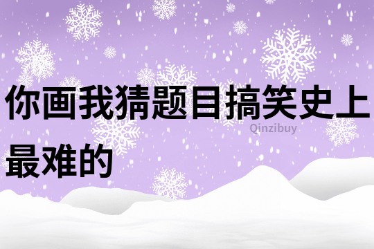 你畫我猜題目搞笑史上最難的