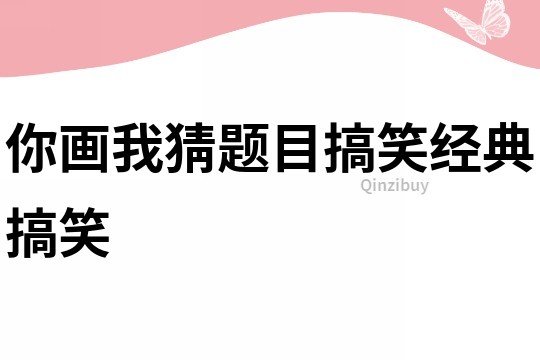 你畫我猜題目搞笑經典搞笑