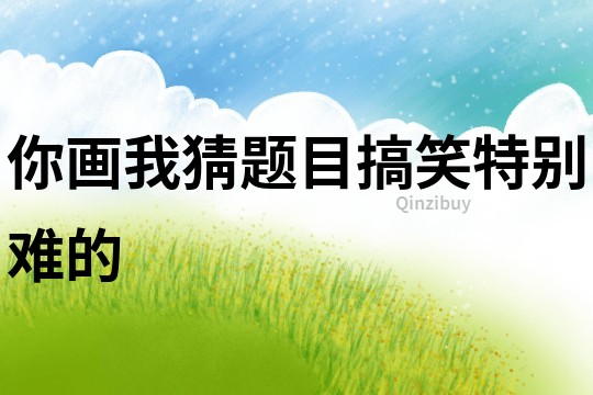 你畫我猜題目搞笑特別難的