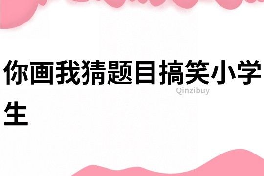 你畫我猜題目搞笑小學生