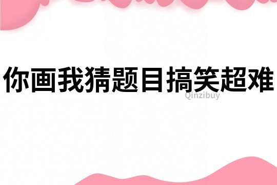 你畫我猜題目搞笑超難