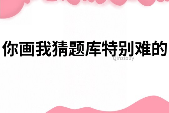 你畫我猜題庫特別難的