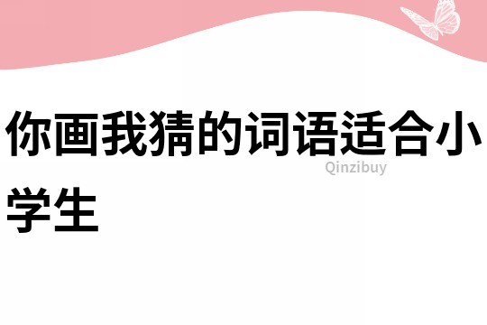 你畫我猜的詞語適合小學生