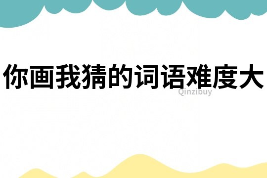 你畫我猜的詞語難度大