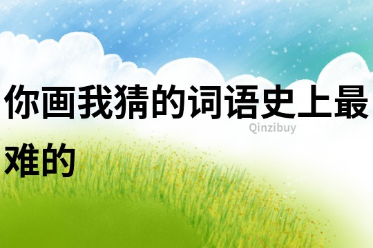 你畫我猜的詞語史上最難的