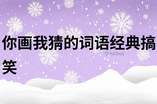 你畫我猜的詞語(yǔ)經(jīng)典搞笑