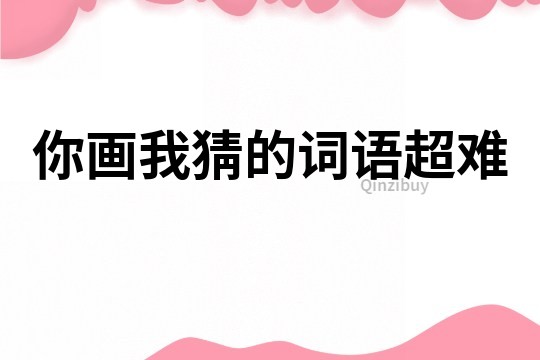 你畫我猜的詞語超難