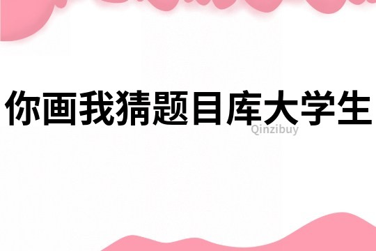 你畫我猜題目庫大學(xué)生