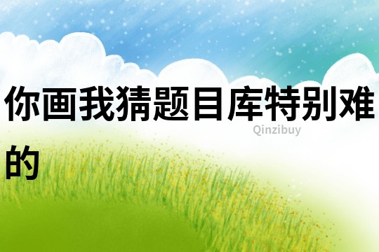 你畫我猜題目庫特別難的