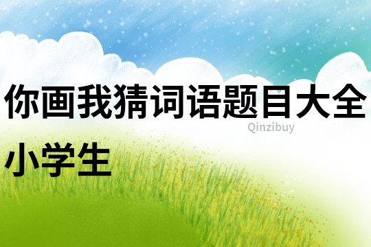 你畫我猜詞語題目大全小學生