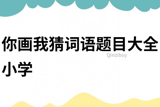你畫我猜詞語題目大全小學