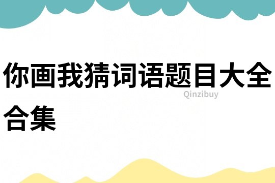 你畫我猜詞語題目大全合集