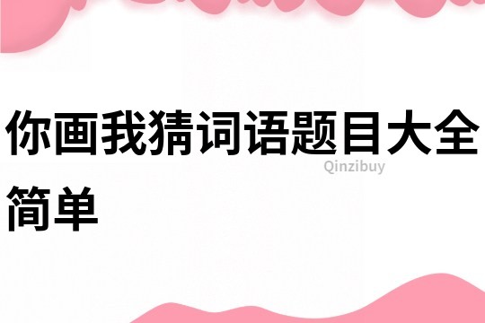 你畫我猜詞語題目大全簡單