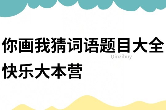 你畫我猜詞語題目大全快樂大本營