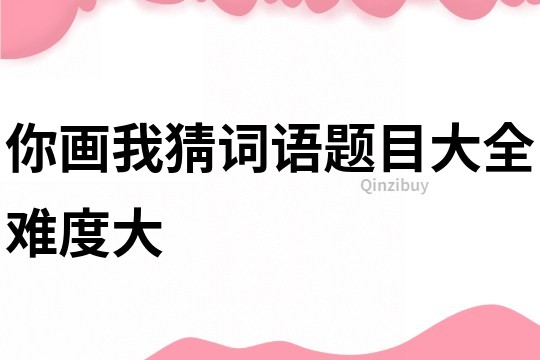 你畫我猜詞語題目大全難度大