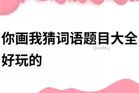 你畫我猜詞語題目大全好玩的