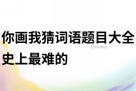 你畫我猜詞語題目大全史上最難的