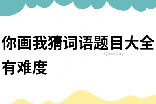 你畫我猜詞語題目大全有難度