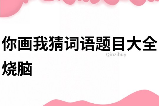 你畫我猜詞語題目大全燒腦