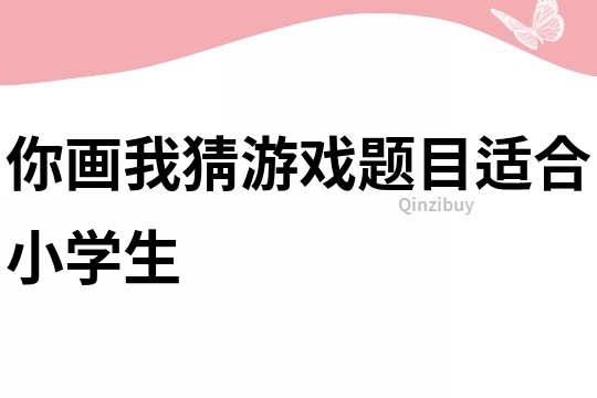 你畫我猜游戲題目適合小學生