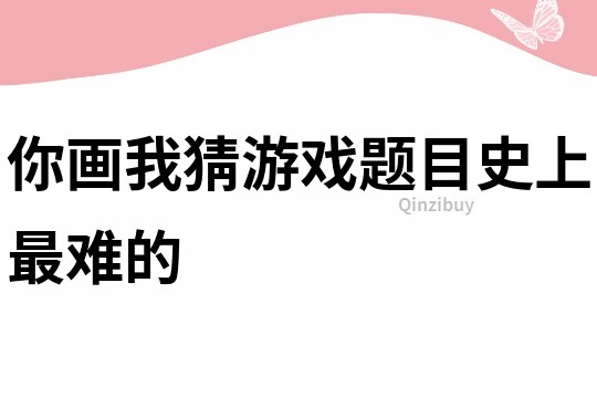 你畫我猜游戲題目史上最難的