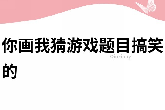 你畫我猜游戲題目搞笑的
