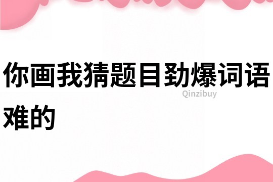 你畫我猜題目勁爆詞語難的