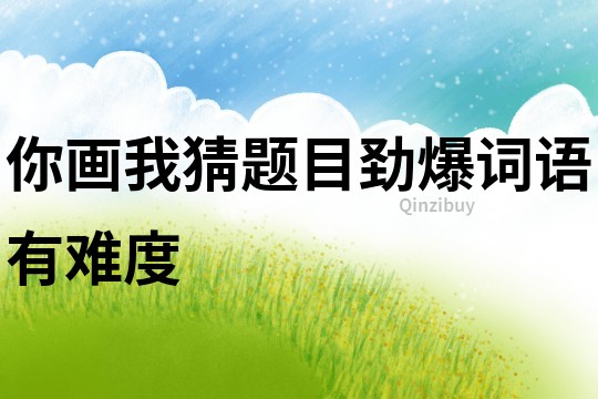 你畫我猜題目勁爆詞語(yǔ)有難度