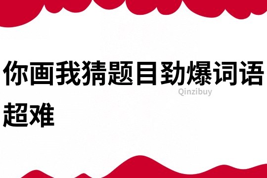 你畫我猜題目勁爆詞語超難