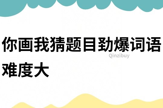 你畫我猜題目勁爆詞語難度大