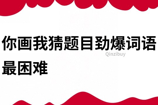 你畫我猜題目勁爆詞語最困難