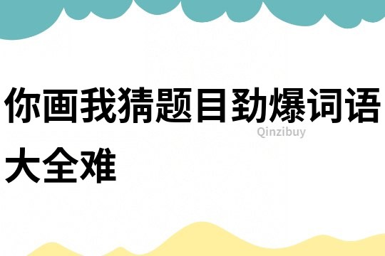 你畫我猜題目勁爆詞語大全難