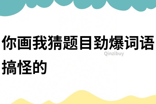 你畫我猜題目勁爆詞語搞怪的